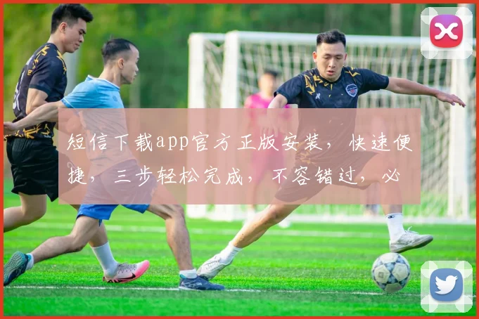 短信下载app官方正版安装，快速便捷，三步轻松完成，不容错过，必下