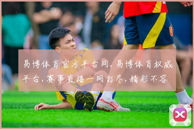 易博体育官方平台网,易博体育权威平台,赛事直播一网打尽,精彩不容错过,尽在指尖