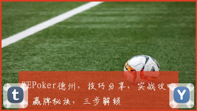 WEPoker德州，技巧分享，实战攻略，赢牌秘诀，三步解锁