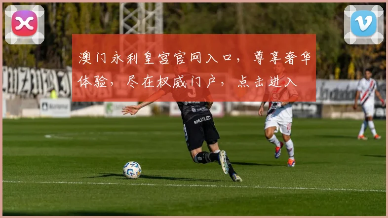 澳门永利皇宫官网入口，尊享奢华体验，尽在权威门户，点击进入