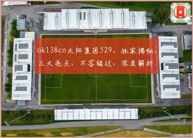 ok138cn太阳集团529，独家揭秘，三大亮点，不容错过，深度解析